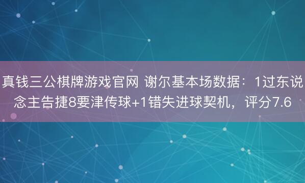 真钱三公棋牌游戏官网 谢尔基本场数据：1过东说念主告捷8要津传球+1错失进球契机，评分7.6