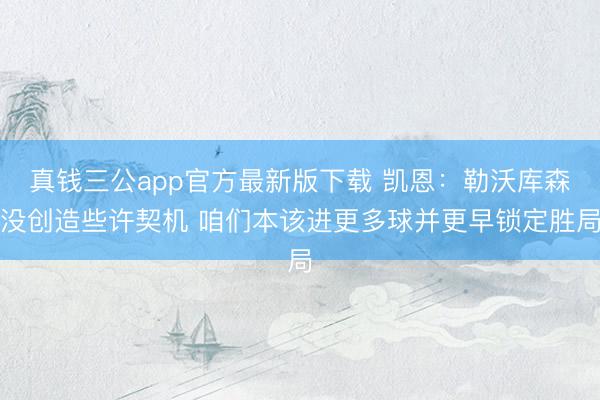 真钱三公app官方最新版下载 凯恩：勒沃库森没创造些许契机 咱们本该进更多球并更早锁定胜局