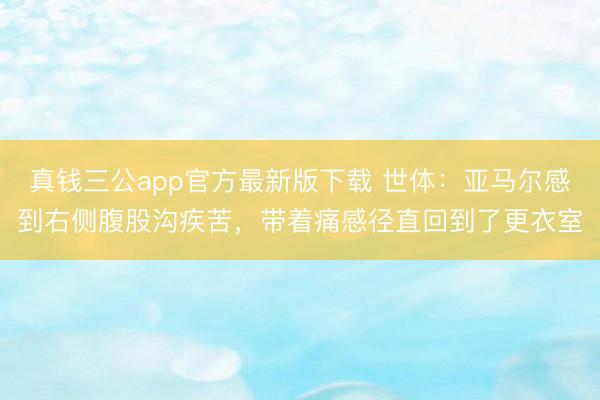 真钱三公app官方最新版下载 世体：亚马尔感到右侧腹股沟疾苦，带着痛感径直回到了更衣室