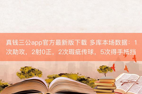 真钱三公app官方最新版下载 多库本场数据：1次助攻，2射0正，2次瑕疵传球，<a href=