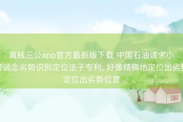 真钱三公app官方最新版下载 中国石油请求小管径管说念劣势识别定位法子专利， 好像精确地定位出劣势位置