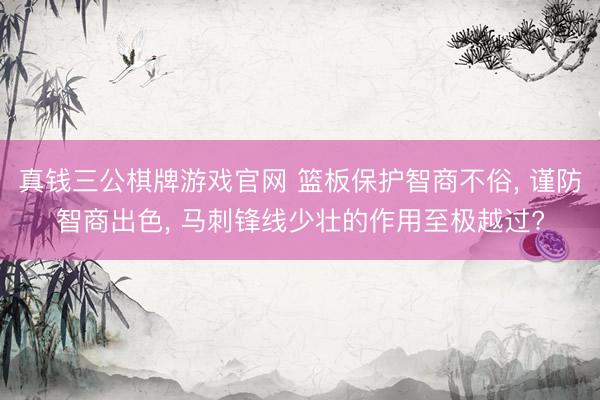 真钱三公棋牌游戏官网 篮板保护智商不俗, 谨防智商出色, 马刺锋线少壮的作用至极越过?