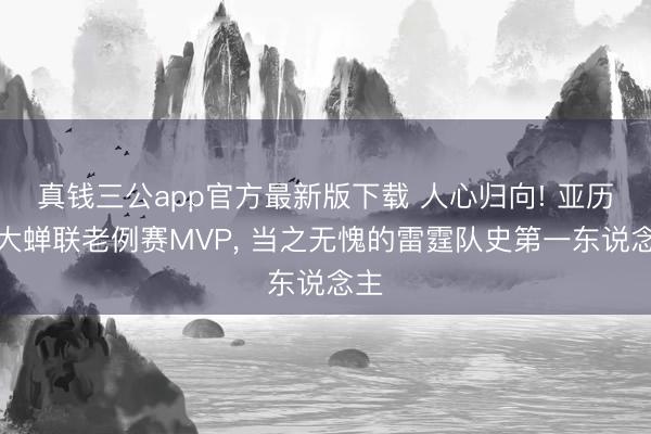 真钱三公app官方最新版下载 人心归向! 亚历山大蝉联老例赛MVP， 当之无愧的雷霆队史第一东说念主