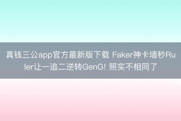真钱三公app官方最新版下载 Faker神卡墙秒Ruler让一追二逆转GenG! 照实不相同了