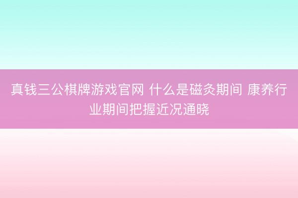 真钱三公棋牌游戏官网 什么是磁灸期间 康养行业期间把握近况通晓