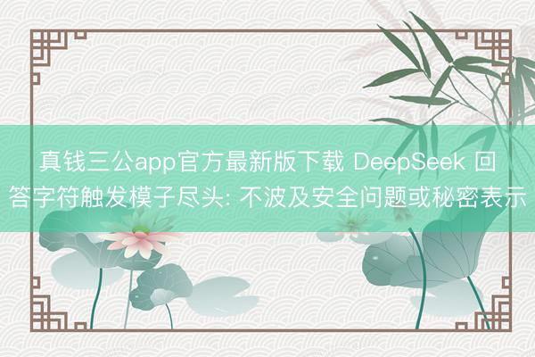 真钱三公app官方最新版下载 DeepSeek 回答字符触发模子尽头: 不波及安全问题或秘密表示