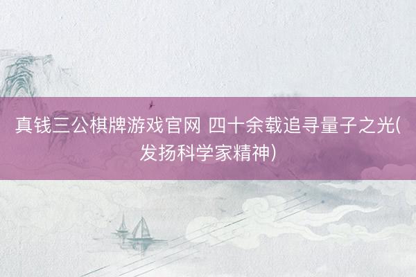 真钱三公棋牌游戏官网 四十余载追寻量子之光(发扬科学家精神)