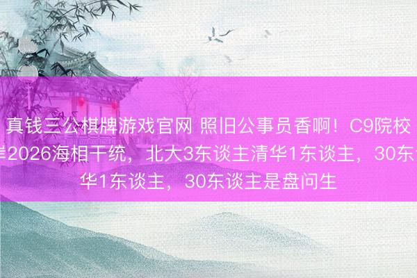 真钱三公棋牌游戏官网 照旧公事员香啊！C9院校46东谈主上岸2026海相干统，北大3东谈主清华1东谈主，30东谈主是盘问生