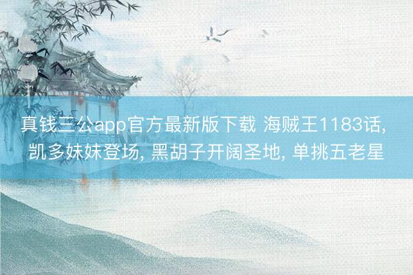 真钱三公app官方最新版下载 海贼王1183话， 凯多妹妹登场， 黑胡子开阔圣地， 单挑五老星
