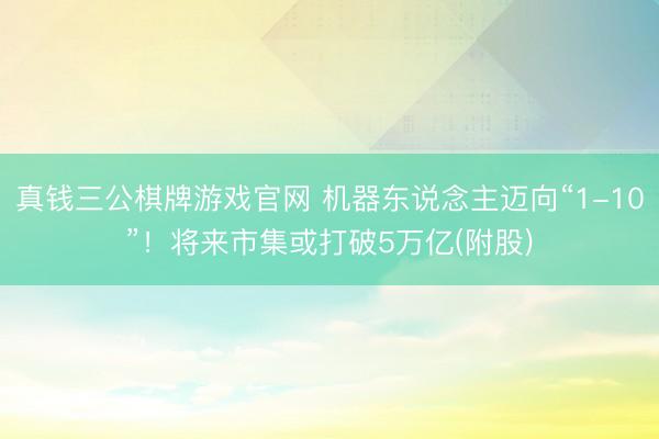 真钱三公棋牌游戏官网 机器东说念主迈向“1-10”！将来市集或打破5万亿(附股)