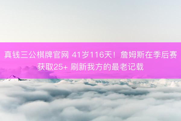 真钱三公棋牌官网 41岁116天！詹姆斯在季后赛获取25+ 刷新我方的最老记载