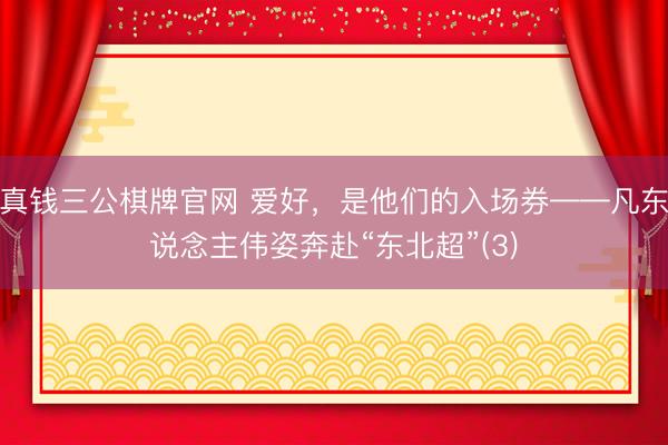 真钱三公棋牌官网 爱好,是他们的入场券——凡东说念主伟姿奔赴“东北超”(3)