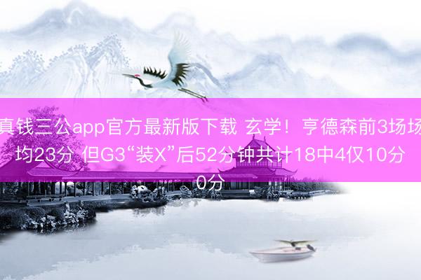 真钱三公app官方最新版下载 玄学!亨德森前3场场均23分 但G3“装X”后52分钟共计18中4仅10分
