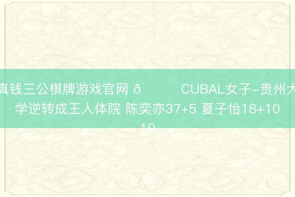 真钱三公棋牌游戏官网 🏀CUBAL女子-贵州大学逆转成王人体院 陈奕亦37+5 夏子怡18+10