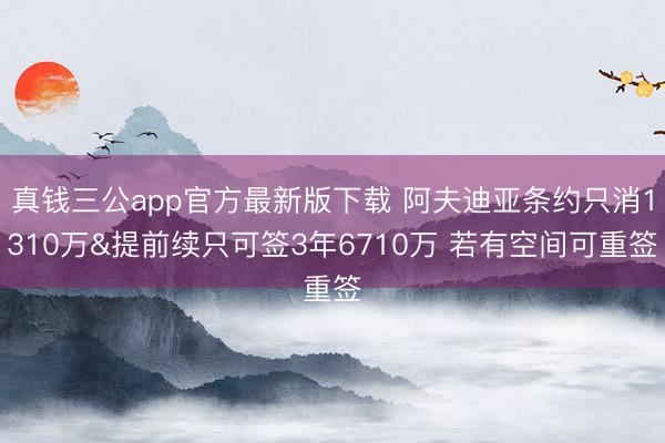 真钱三公app官方最新版下载 阿夫迪亚条约只消1310万&提前续只可签3年6710万 若有空间可重签