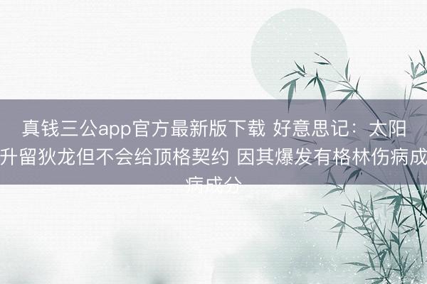 真钱三公app官方最新版下载 好意思记：太阳挑升留狄龙但不会给顶格契约 因其爆发有格林伤病成分