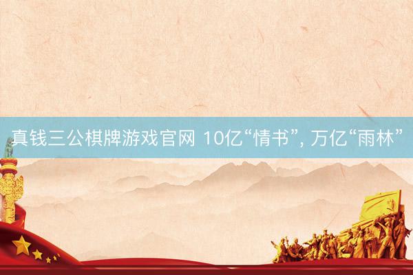 真钱三公棋牌游戏官网 10亿“情书”, 万亿“雨林”