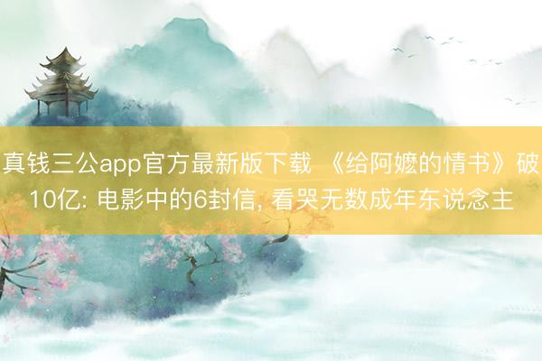 真钱三公app官方最新版下载 《给阿嬷的情书》破10亿: 电影中的6封信, 看哭无数成年东说念主