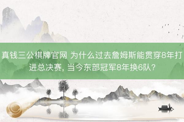 真钱三公棋牌官网 为什么过去詹姆斯能贯穿8年打进总决赛, 当今东部冠军8年换6队?