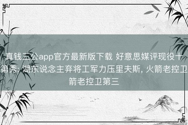 真钱三公app官方最新版下载 好意思媒评现役十大落第秀: 湖东说念主弃将工军力压里夫斯, 火箭老控卫第三