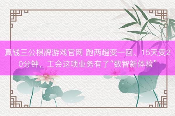 真钱三公棋牌游戏官网 跑两趟变一回、15天变20分钟,工会这项业务有了“数智新体验”