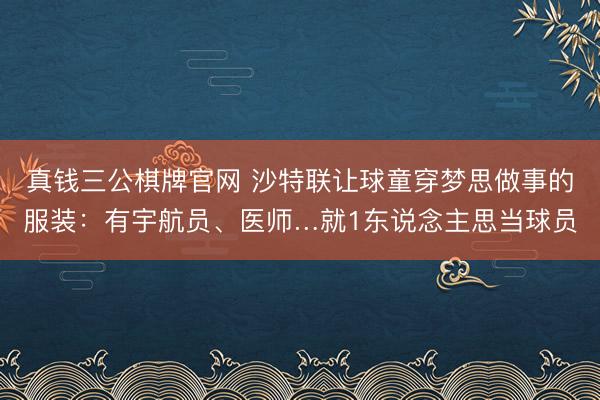 真钱三公棋牌官网 沙特联让球童穿梦思做事的服装:有宇航员、医师…就1东说念主思当球员