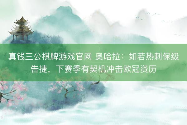 真钱三公棋牌游戏官网 奥哈拉：如若热刺保级告捷，下赛季有契机冲击欧冠资历
