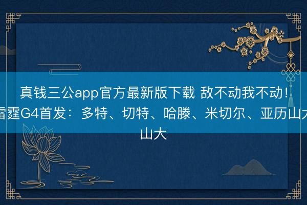 真钱三公app官方最新版下载 敌不动我不动!雷霆G4首发:多特、切特、哈滕、米切尔、亚历山大