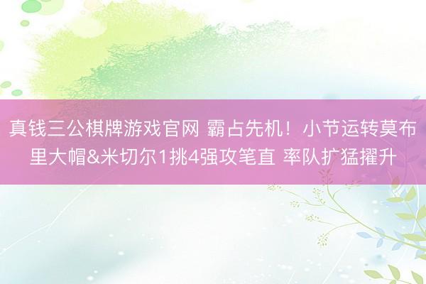 真钱三公棋牌游戏官网 霸占先机！小节运转莫布里大帽&米切尔1挑4强攻笔直 率队扩猛擢升