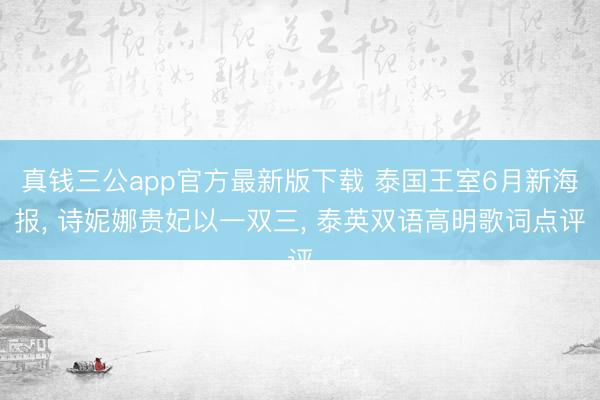 真钱三公app官方最新版下载 泰国王室6月新海报, 诗妮娜贵妃以一双三, 泰英双语高明歌词点评