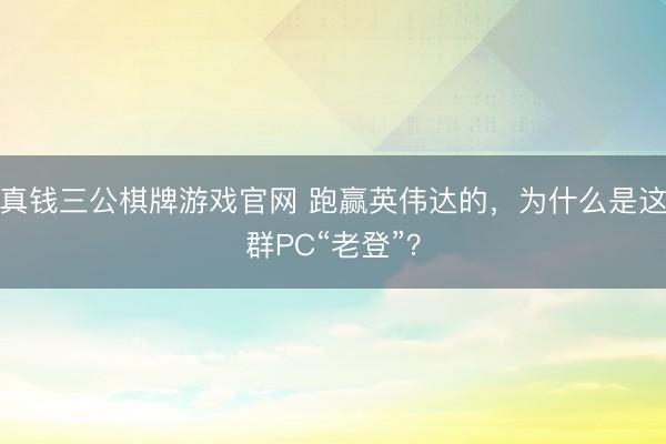真钱三公棋牌游戏官网 跑赢英伟达的,为什么是这群PC“老登”?