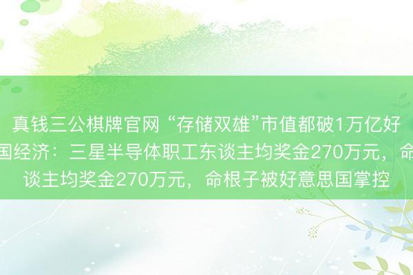 真钱三公棋牌官网 “存储双雄”市值都破1万亿好意思元，AI“打单”韩国经济：三星半导体职工东谈主均奖金270万元，命根子被好意思国掌控