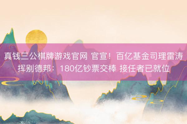 真钱三公棋牌游戏官网 官宣!百亿基金司理雷涛挥别德邦:180亿钞票交棒 接任者已就位