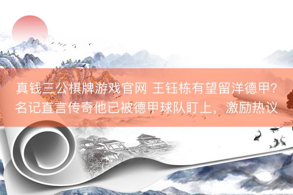 真钱三公棋牌游戏官网 王钰栋有望留洋德甲?名记直言传奇他已被德甲球队盯上,激励热议