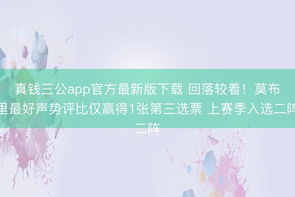 真钱三公app官方最新版下载 回落较着!莫布里最好声势评比仅赢得1张第三选票 上赛季入选二阵