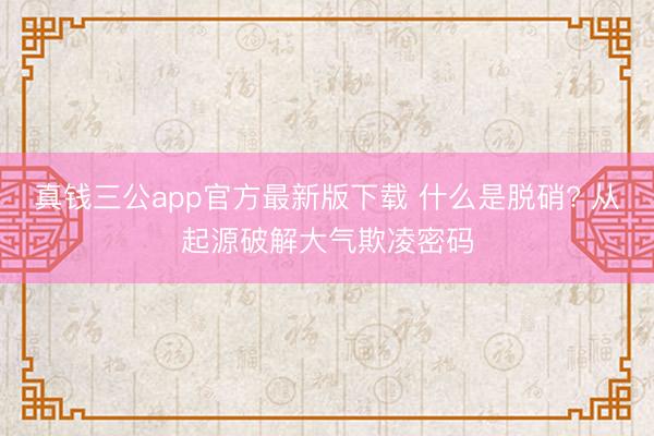 真钱三公app官方最新版下载 什么是脱硝? 从起源破解大气欺凌密码