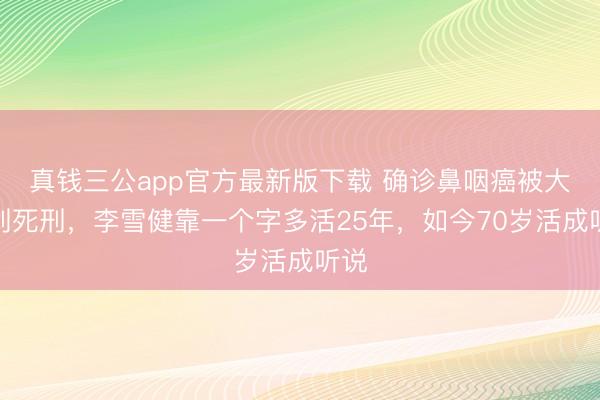 真钱三公app官方最新版下载 确诊鼻咽癌被大夫判死刑,李雪健靠一个字多活25年,如今70岁活成听说