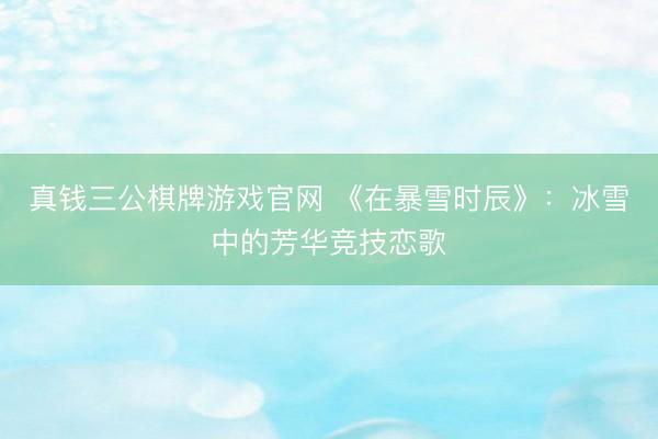 真钱三公棋牌游戏官网 《在暴雪时辰》:冰雪中的芳华竞技恋歌