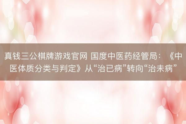 真钱三公棋牌游戏官网 国度中医药经管局：《中医体质分类与判定》从“治已病”转向“治未病”