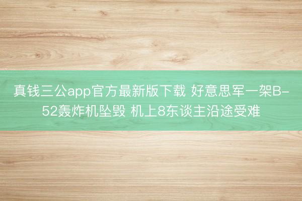 真钱三公app官方最新版下载 好意思军一架B-52轰炸机坠毁 机上8东谈主沿途受难