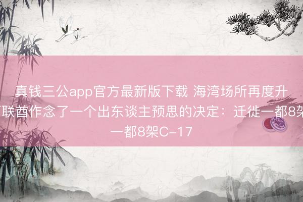 真钱三公app官方最新版下载 海湾场所再度升温!阿联酋作念了一个出东谈主预思的决定:迁徙一都8架C-17