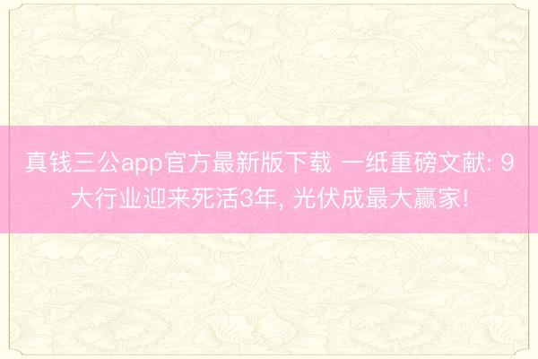 真钱三公app官方最新版下载 一纸重磅文献: 9大行业迎来死活3年， 光伏成最大赢家!
