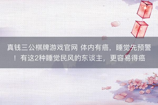 真钱三公棋牌游戏官网 体内有癌，睡觉先预警！有这2种睡觉民风的东谈主，更容易得癌